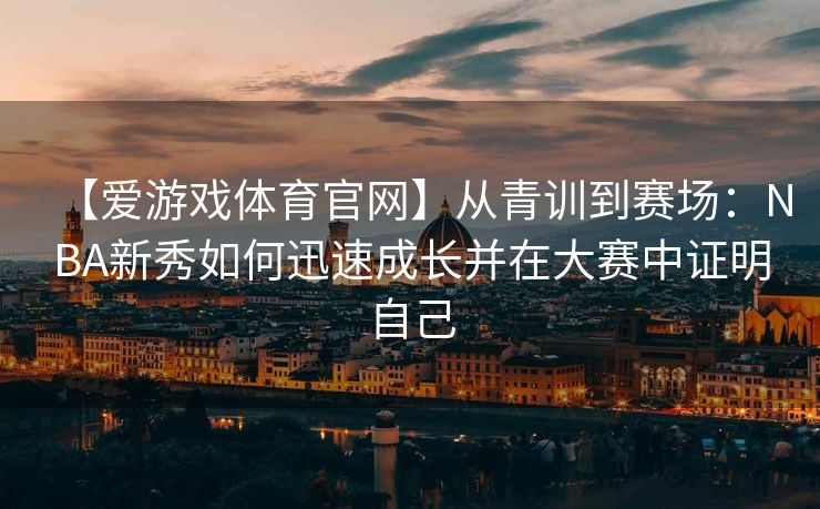 【爱游戏体育官网】从青训到赛场：NBA新秀如何迅速成长并在大赛中证明自己
