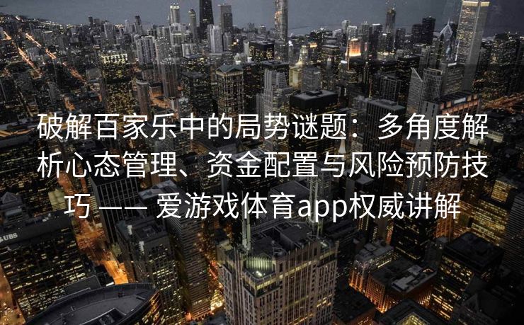 破解百家乐中的局势谜题：多角度解析心态管理、资金配置与风险预防技巧 —— 爱游戏体育app权威讲解