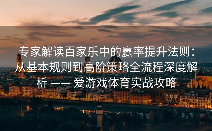 专家解读百家乐中的赢率提升法则：从基本规则到高阶策略全流程深度解析 —— 爱游戏体育实战攻略