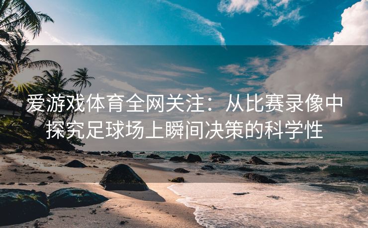 爱游戏体育全网关注：从比赛录像中探究足球场上瞬间决策的科学性