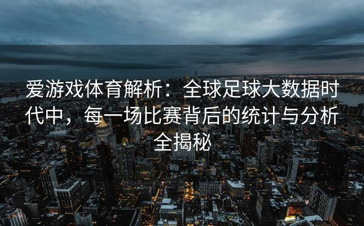 爱游戏体育解析:全球足球大数据时代中,每一场比赛背后的统计与分析全揭秘 爱游戏体育解析:全球足球大数据时代中,每一场比赛背后的统计与分析全揭秘