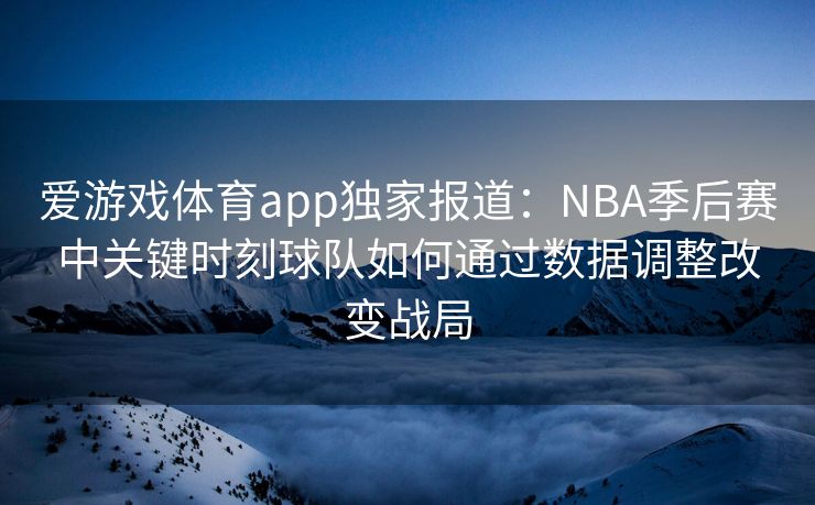 爱游戏体育app独家报道：NBA季后赛中关键时刻球队如何通过数据调整改变战局