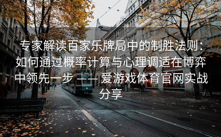 专家解读百家乐牌局中的制胜法则：如何通过概率计算与心理调适在博弈中领先一步 —— 爱游戏体育官网实战分享
