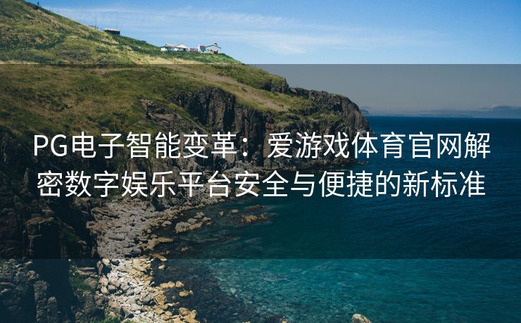 PG电子智能变革：爱游戏体育官网解密数字娱乐平台安全与便捷的新标准