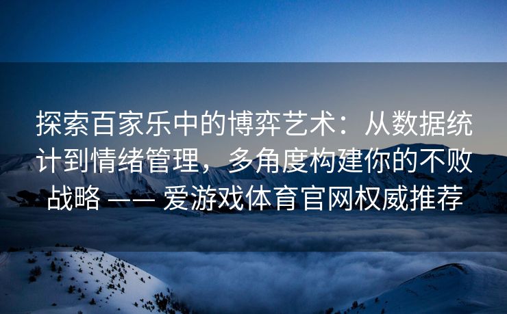 探索百家乐中的博弈艺术：从数据统计到情绪管理，多角度构建你的不败战略 —— 爱游戏体育官网权威推荐