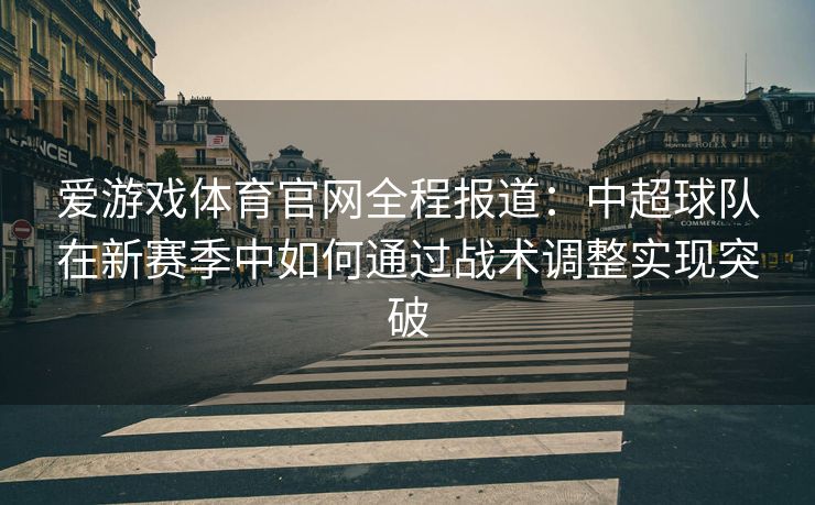 爱游戏体育官网全程报道：中超球队在新赛季中如何通过战术调整实现突破