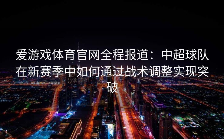 爱游戏体育官网全程报道：中超球队在新赛季中如何通过战术调整实现突破