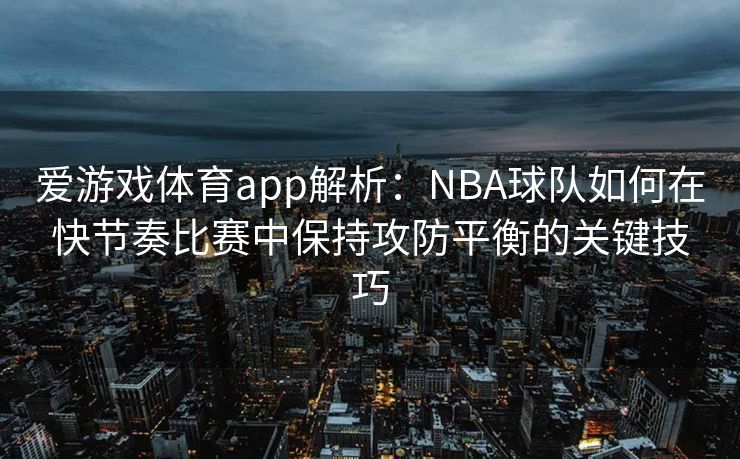爱游戏体育app解析：NBA球队如何在快节奏比赛中保持攻防平衡的关键技巧