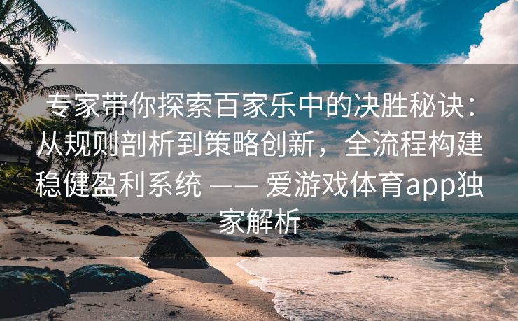 专家带你探索百家乐中的决胜秘诀：从规则剖析到策略创新，全流程构建稳健盈利系统 —— 爱游戏体育app独家解析
