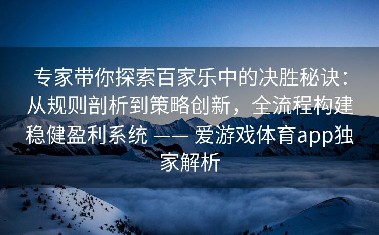 专家带你探索百家乐中的决胜秘诀：从规则剖析到策略创新，全流程构建稳健盈利系统 —— 爱游戏体育app独家解析