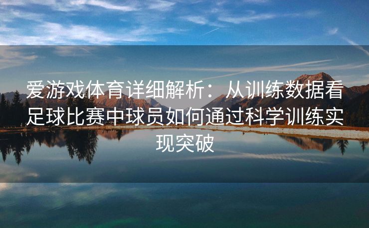 爱游戏体育详细解析：从训练数据看足球比赛中球员如何通过科学训练实现突破