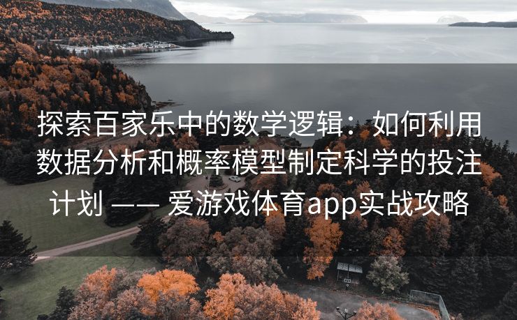 探索百家乐中的数学逻辑:如何利用数据分析和概率模型制定科学的投注计划 —— 爱游戏体育app实战攻略 探索百家乐中的数学逻辑:如何利用数据分析和概率模型制定科学的投注计划 —— 爱游戏体育app实战攻略