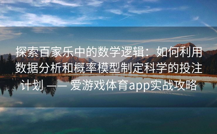 探索百家乐中的数学逻辑:如何利用数据分析和概率模型制定科学的投注计划 —— 爱游戏体育app实战攻略 探索百家乐中的数学逻辑:如何利用数据分析和概率模型制定科学的投注计划 —— 爱游戏体育app实战攻略
