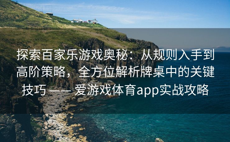 探索百家乐游戏奥秘：从规则入手到高阶策略，全方位解析牌桌中的关键技巧 —— 爱游戏体育app实战攻略