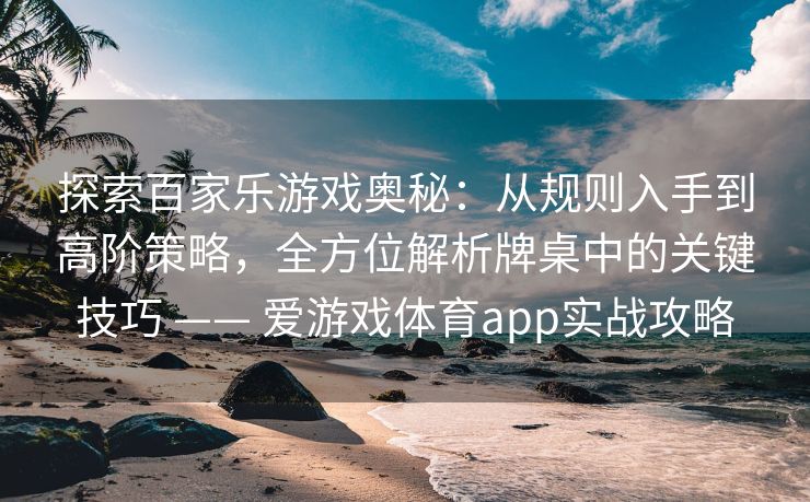 探索百家乐游戏奥秘：从规则入手到高阶策略，全方位解析牌桌中的关键技巧 —— 爱游戏体育app实战攻略