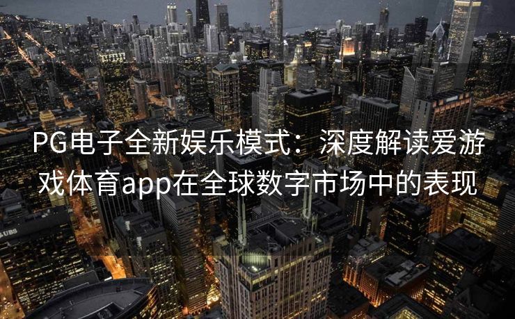 PG电子全新娱乐模式：深度解读爱游戏体育app在全球数字市场中的表现