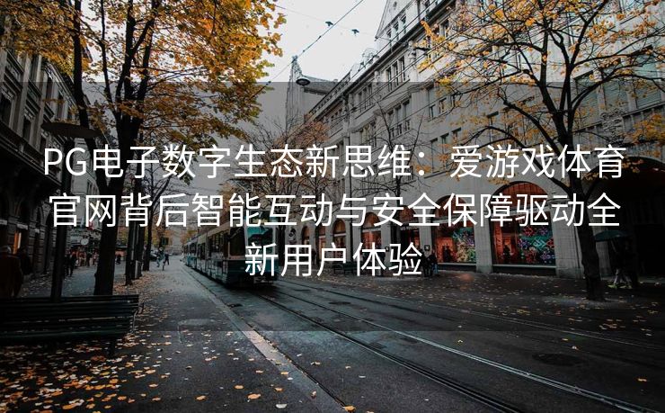 PG电子数字生态新思维：爱游戏体育官网背后智能互动与安全保障驱动全新用户体验