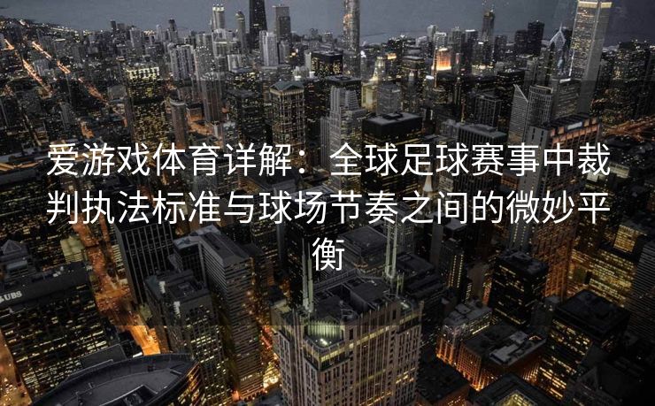 爱游戏体育详解：全球足球赛事中裁判执法标准与球场节奏之间的微妙平衡