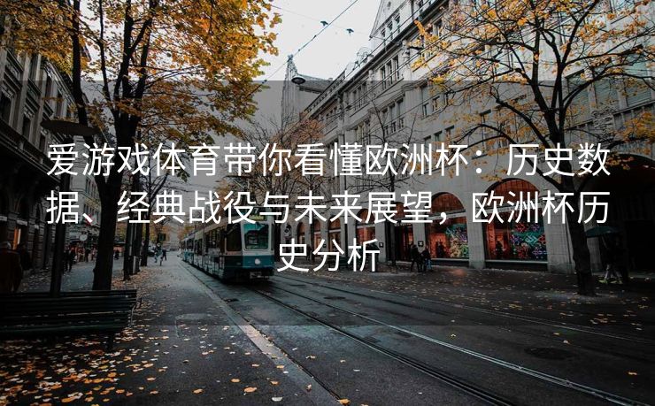 爱游戏体育带你看懂欧洲杯：历史数据、经典战役与未来展望，欧洲杯历史分析