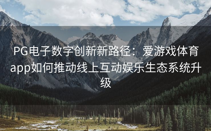 PG电子数字创新新路径：爱游戏体育app如何推动线上互动娱乐生态系统升级