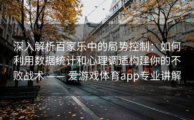 深入解析百家乐中的局势控制：如何利用数据统计和心理调适构建你的不败战术 —— 爱游戏体育app专业讲解