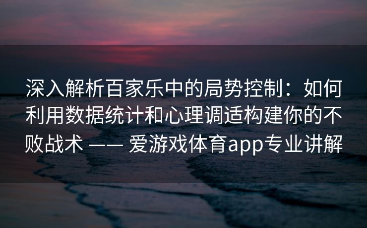 深入解析百家乐中的局势控制：如何利用数据统计和心理调适构建你的不败战术 —— 爱游戏体育app专业讲解
