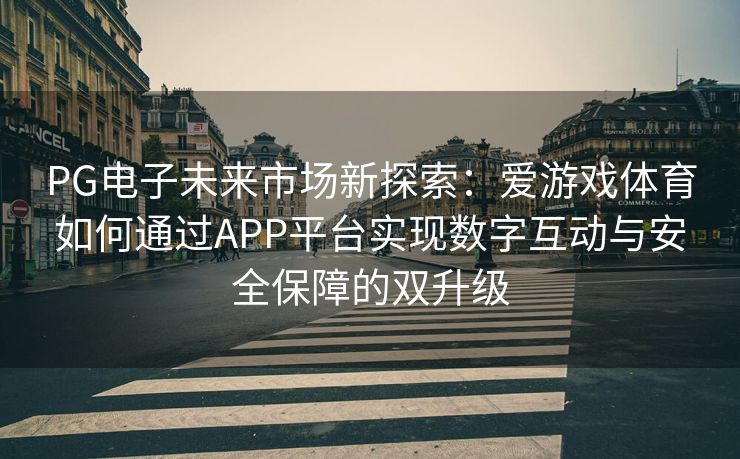 PG电子未来市场新探索：爱游戏体育如何通过APP平台实现数字互动与安全保障的双升级