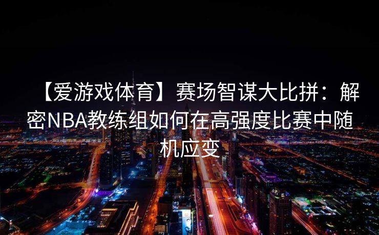 【爱游戏体育】赛场智谋大比拼：解密NBA教练组如何在高强度比赛中随机应变