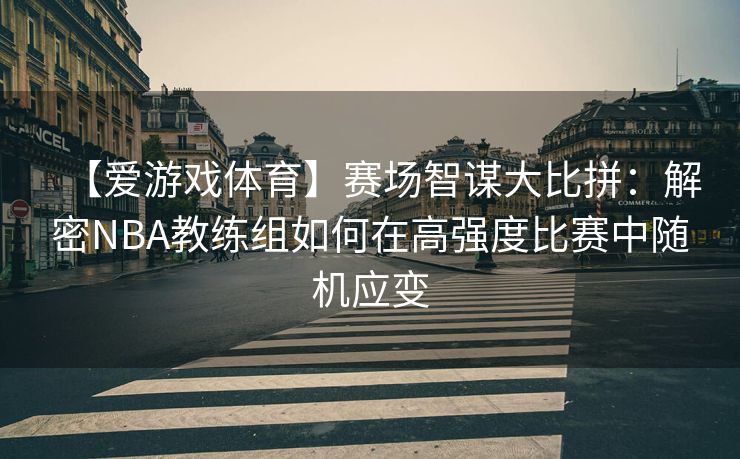 【爱游戏体育】赛场智谋大比拼：解密NBA教练组如何在高强度比赛中随机应变
