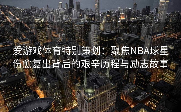 爱游戏体育特别策划：聚焦NBA球星伤愈复出背后的艰辛历程与励志故事