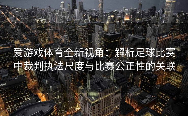 爱游戏体育全新视角：解析足球比赛中裁判执法尺度与比赛公正性的关联