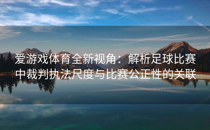 爱游戏体育全新视角：解析足球比赛中裁判执法尺度与比赛公正性的关联