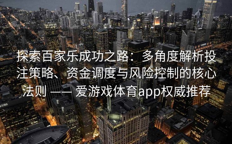 探索百家乐成功之路：多角度解析投注策略、资金调度与风险控制的核心法则 —— 爱游戏体育app权威推荐
