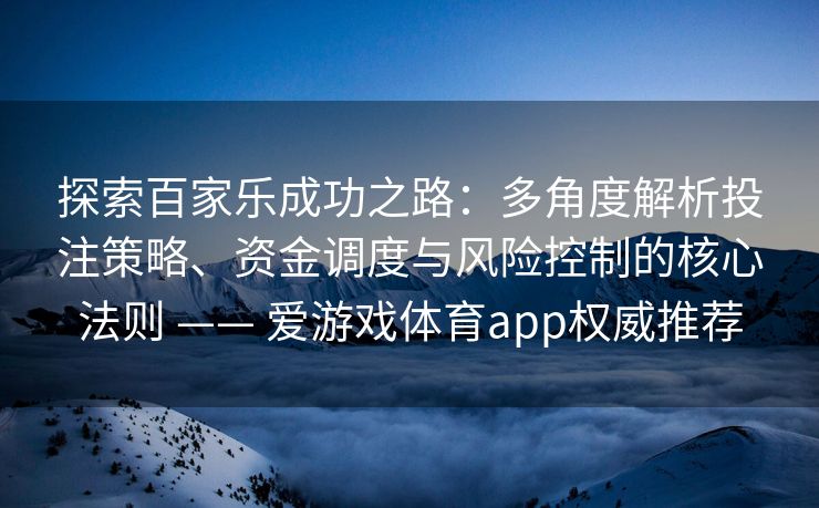 探索百家乐成功之路：多角度解析投注策略、资金调度与风险控制的核心法则 —— 爱游戏体育app权威推荐