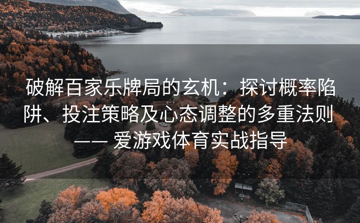 破解百家乐牌局的玄机：探讨概率陷阱、投注策略及心态调整的多重法则 —— 爱游戏体育实战指导