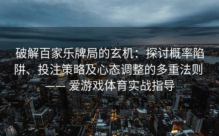 破解百家乐牌局的玄机：探讨概率陷阱、投注策略及心态调整的多重法则 —— 爱游戏体育实战指导