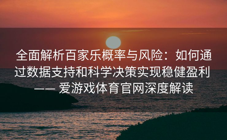 全面解析百家乐概率与风险：如何通过数据支持和科学决策实现稳健盈利 —— 爱游戏体育官网深度解读