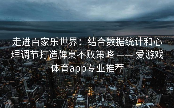 走进百家乐世界：结合数据统计和心理调节打造牌桌不败策略 —— 爱游戏体育app专业推荐