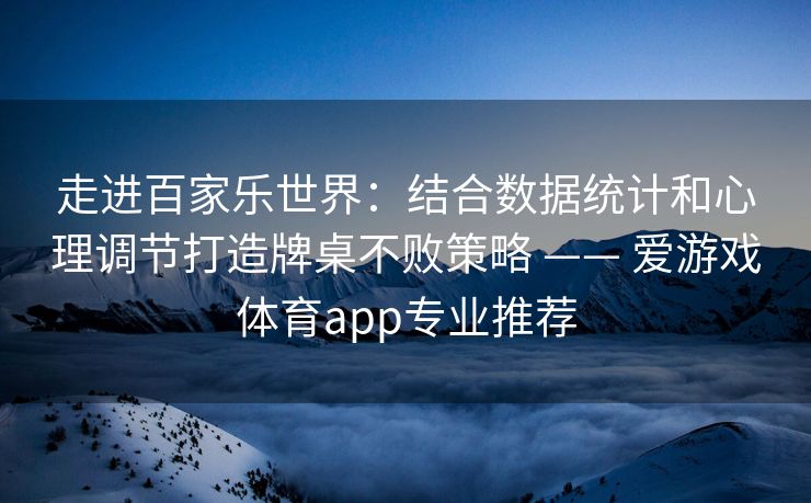走进百家乐世界：结合数据统计和心理调节打造牌桌不败策略 —— 爱游戏体育app专业推荐