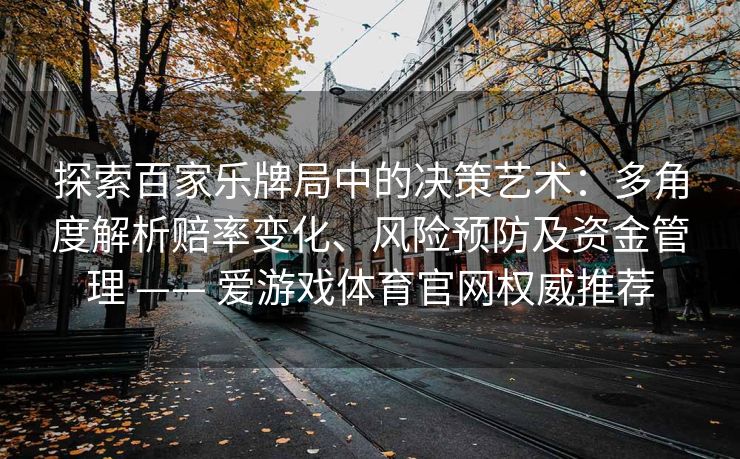 探索百家乐牌局中的决策艺术:多角度解析赔率变化、风险预防及资金管理 —— 爱游戏体育官网权威推荐 探索百家乐牌局中的决策艺术:多角度解析赔率变化、风险预防及资金管理 —— 爱游戏体育官网权威推荐