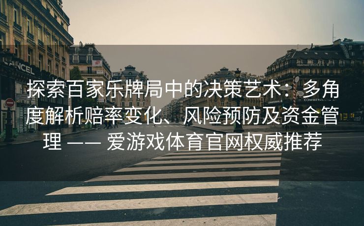 探索百家乐牌局中的决策艺术:多角度解析赔率变化、风险预防及资金管理 —— 爱游戏体育官网权威推荐 探索百家乐牌局中的决策艺术:多角度解析赔率变化、风险预防及资金管理 —— 爱游戏体育官网权威推荐