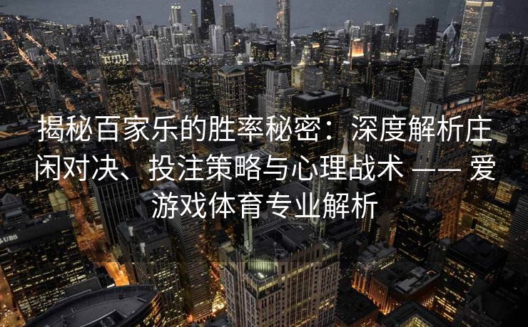 揭秘百家乐的胜率秘密:深度解析庄闲对决、投注策略与心理战术 —— 爱游戏体育专业解析 揭秘百家乐的胜率秘密:深度解析庄闲对决、投注策略与心理战术 —— 爱游戏体育专业解析