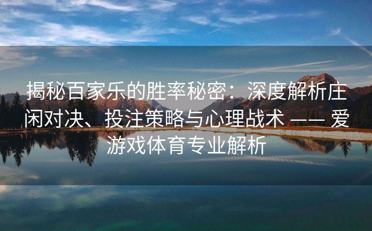 揭秘百家乐的胜率秘密:深度解析庄闲对决、投注策略与心理战术 —— 爱游戏体育专业解析 揭秘百家乐的胜率秘密:深度解析庄闲对决、投注策略与心理战术 —— 爱游戏体育专业解析