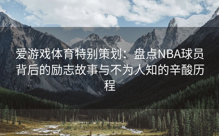 爱游戏体育特别策划:盘点NBA球员背后的励志故事与不为人知的辛酸历程 爱游戏体育特别策划:盘点NBA球员背后的励志故事与不为人知的辛酸历程