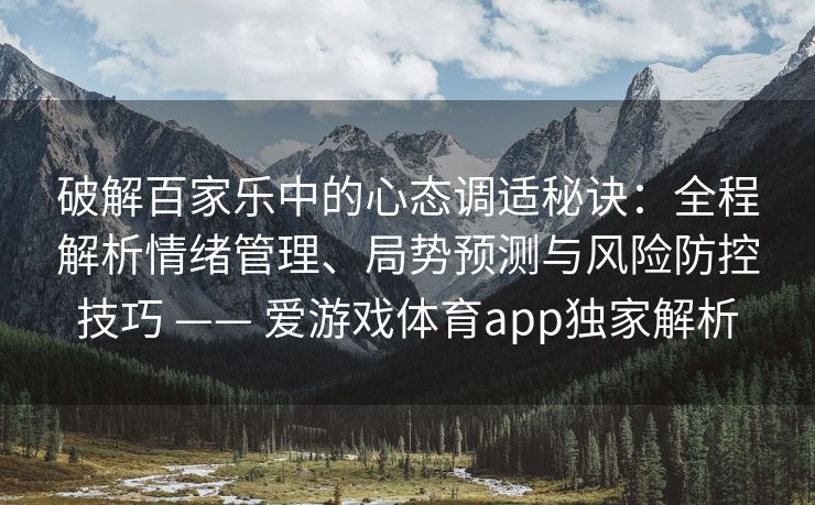 破解百家乐中的心态调适秘诀:全程解析情绪管理、局势预测与风险防控技巧 —— 爱游戏体育app独家解析 破解百家乐中的心态调适秘诀:全程解析情绪管理、局势预测与风险防控技巧 —— 爱游戏体育app独家解析