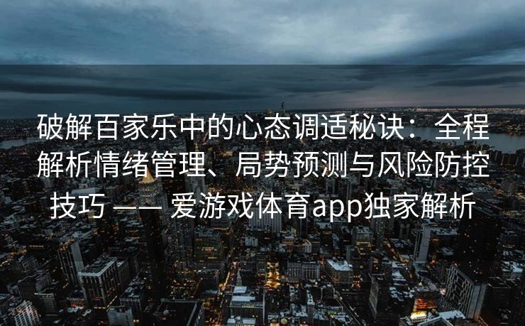 破解百家乐中的心态调适秘诀:全程解析情绪管理、局势预测与风险防控技巧 —— 爱游戏体育app独家解析 破解百家乐中的心态调适秘诀:全程解析情绪管理、局势预测与风险防控技巧 —— 爱游戏体育app独家解析