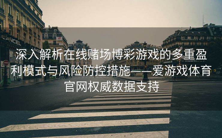 深入解析在线赌场博彩游戏的多重盈利模式与风险防控措施——爱游戏体育官网权威数据支持