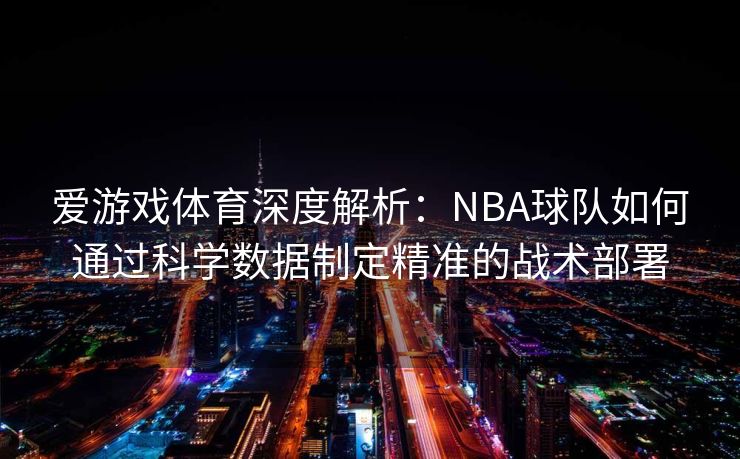 爱游戏体育深度解析：NBA球队如何通过科学数据制定精准的战术部署