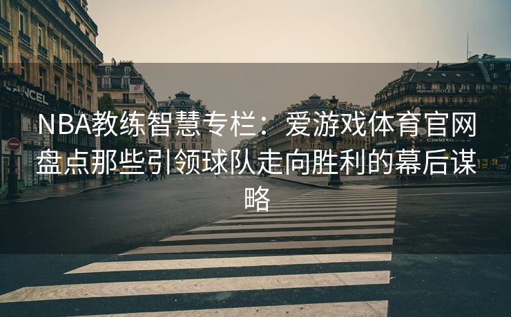 NBA教练智慧专栏：爱游戏体育官网盘点那些引领球队走向胜利的幕后谋略