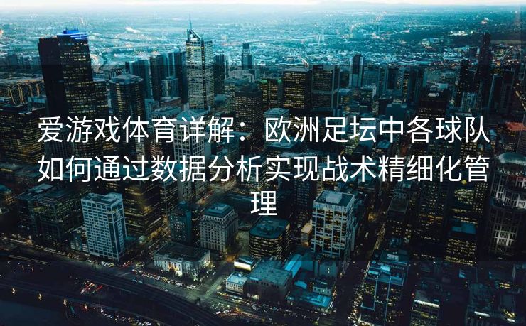 爱游戏体育详解：欧洲足坛中各球队如何通过数据分析实现战术精细化管理